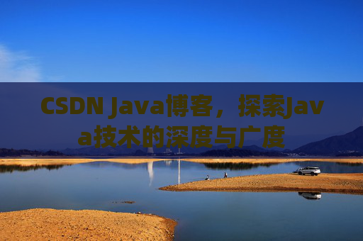 CSDN Java博客,探索Java技术的深度与广度 CSDN Java博客,探索Java技术的深度与广度